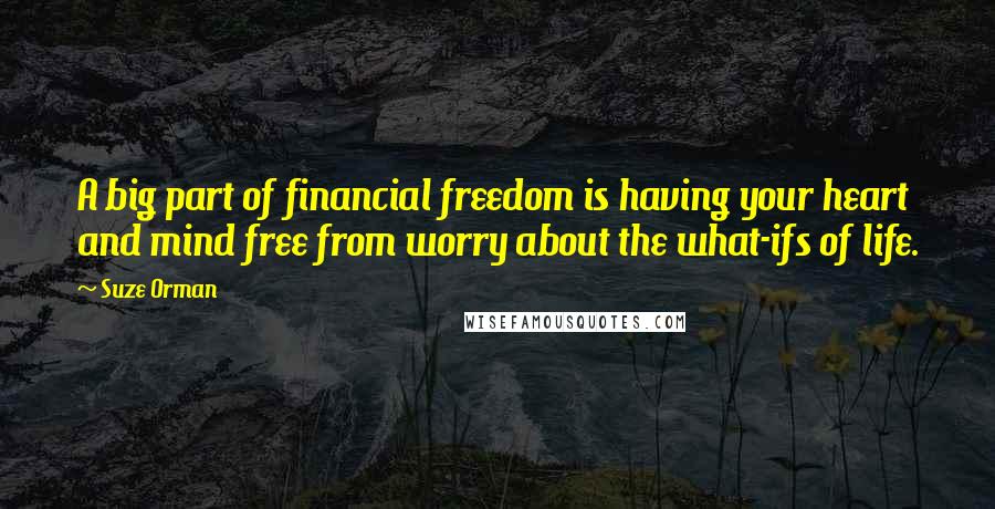 Suze Orman Quotes: A big part of financial freedom is having your heart and mind free from worry about the what-ifs of life.
