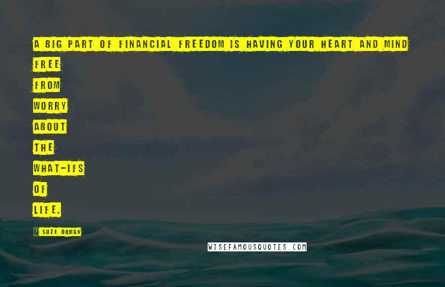 Suze Orman Quotes: A big part of financial freedom is having your heart and mind free from worry about the what-ifs of life.