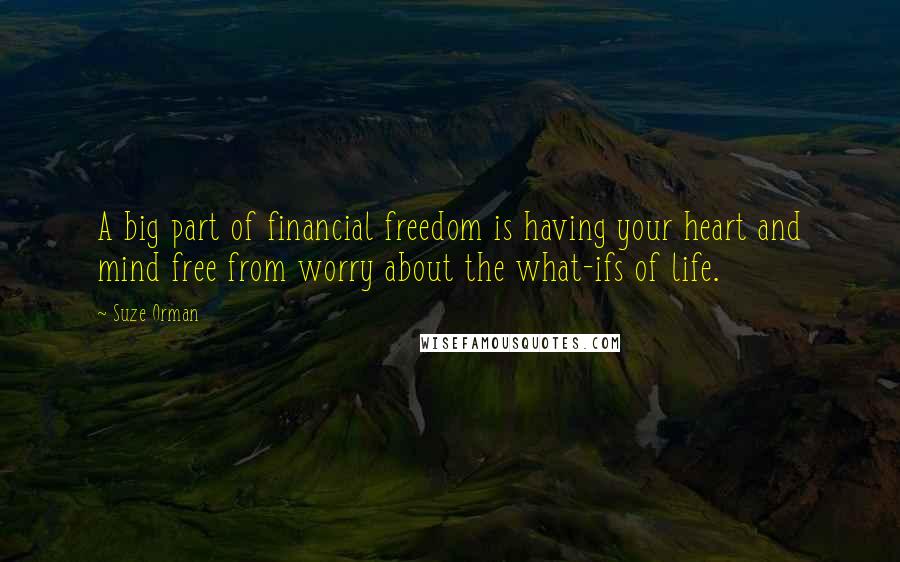 Suze Orman Quotes: A big part of financial freedom is having your heart and mind free from worry about the what-ifs of life.