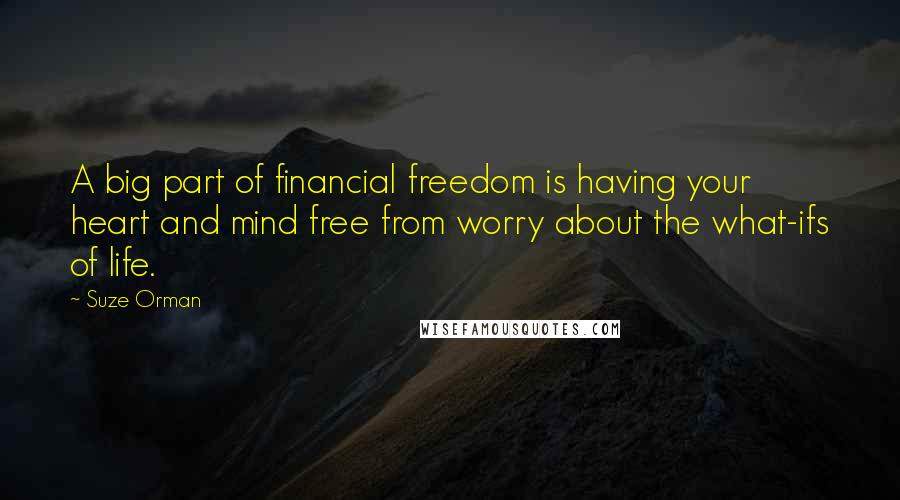 Suze Orman Quotes: A big part of financial freedom is having your heart and mind free from worry about the what-ifs of life.