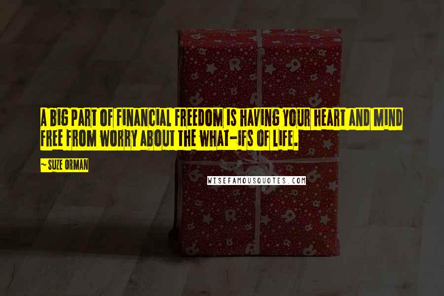 Suze Orman Quotes: A big part of financial freedom is having your heart and mind free from worry about the what-ifs of life.