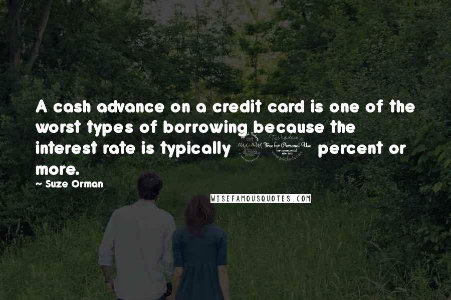 Suze Orman Quotes: A cash advance on a credit card is one of the worst types of borrowing because the interest rate is typically 21 percent or more.