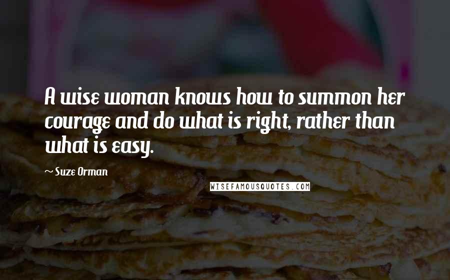 Suze Orman Quotes: A wise woman knows how to summon her courage and do what is right, rather than what is easy.