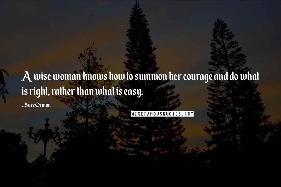 Suze Orman Quotes: A wise woman knows how to summon her courage and do what is right, rather than what is easy.