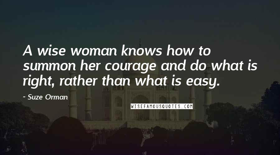 Suze Orman Quotes: A wise woman knows how to summon her courage and do what is right, rather than what is easy.