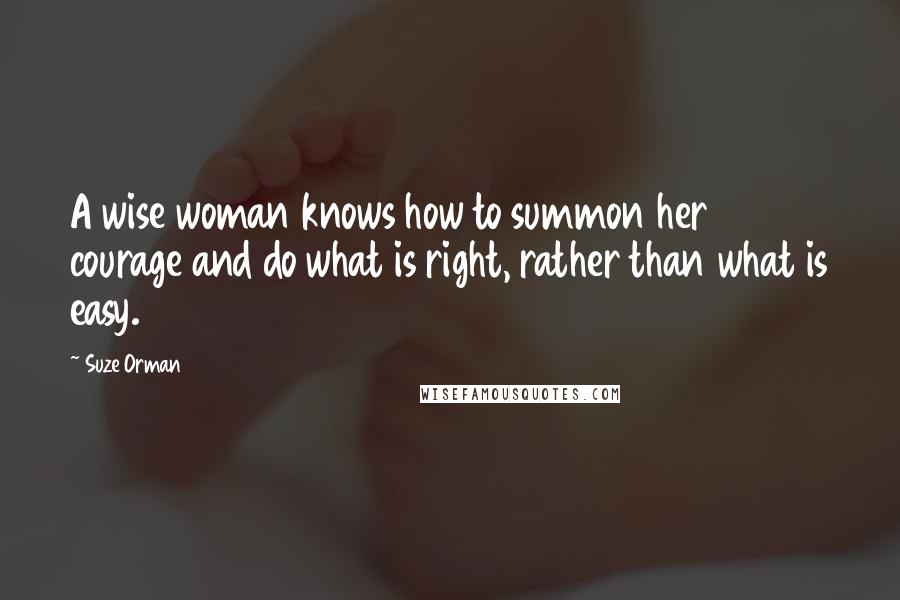 Suze Orman Quotes: A wise woman knows how to summon her courage and do what is right, rather than what is easy.