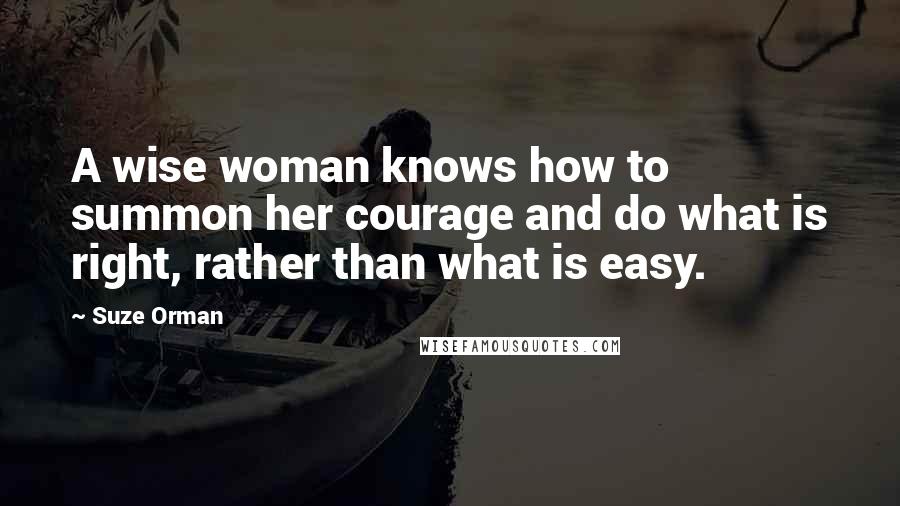Suze Orman Quotes: A wise woman knows how to summon her courage and do what is right, rather than what is easy.