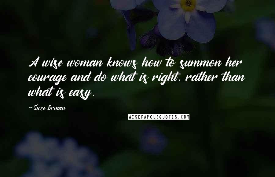 Suze Orman Quotes: A wise woman knows how to summon her courage and do what is right, rather than what is easy.