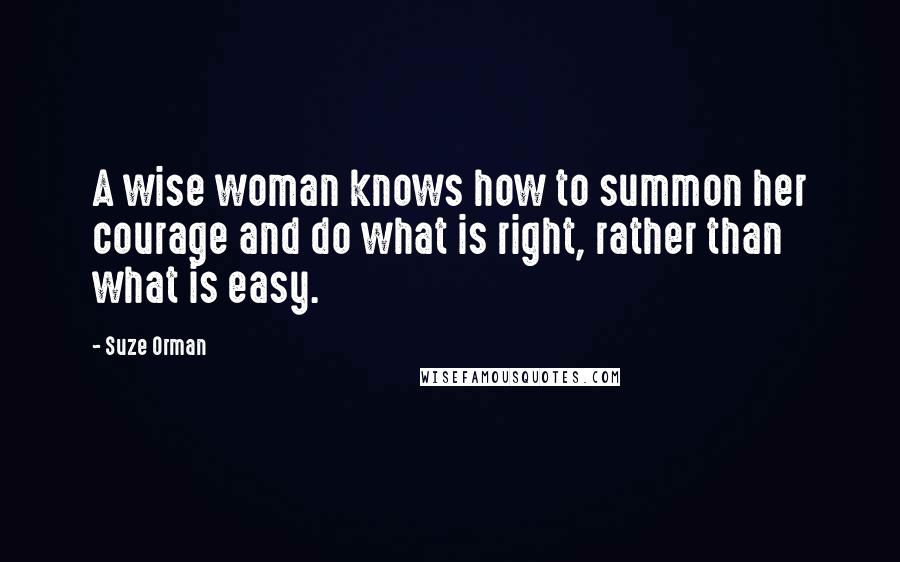 Suze Orman Quotes: A wise woman knows how to summon her courage and do what is right, rather than what is easy.