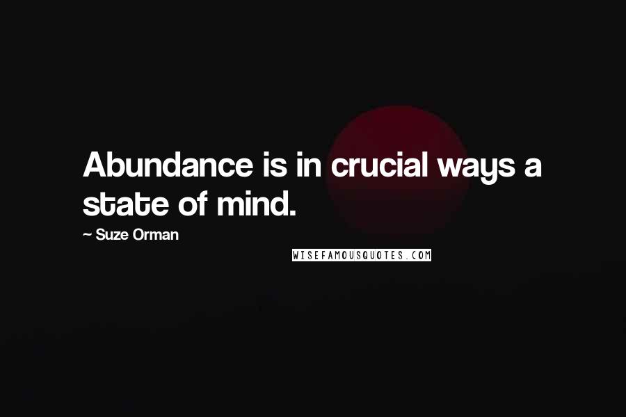 Suze Orman Quotes: Abundance is in crucial ways a state of mind.