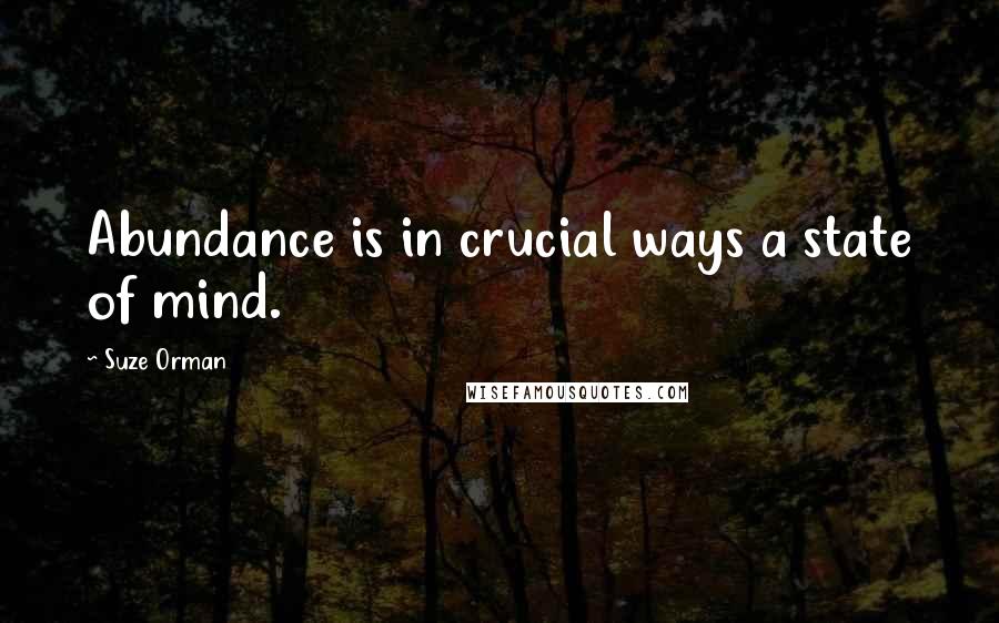 Suze Orman Quotes: Abundance is in crucial ways a state of mind.