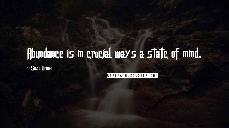 Suze Orman Quotes: Abundance is in crucial ways a state of mind.