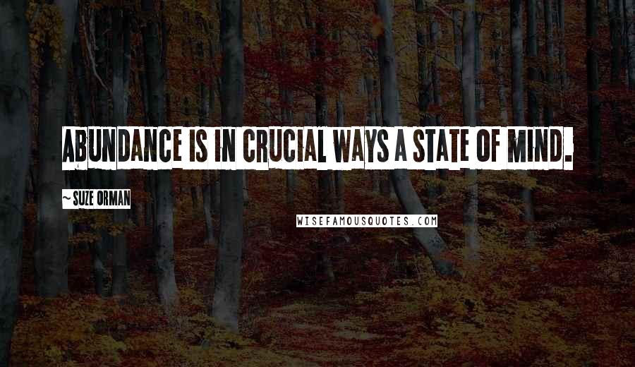 Suze Orman Quotes: Abundance is in crucial ways a state of mind.