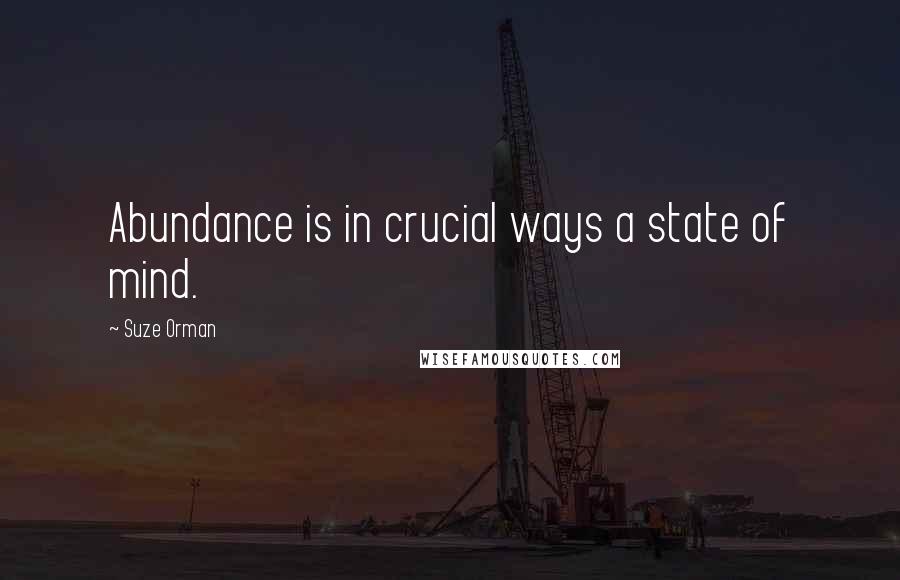 Suze Orman Quotes: Abundance is in crucial ways a state of mind.