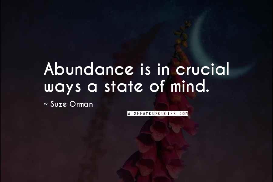 Suze Orman Quotes: Abundance is in crucial ways a state of mind.