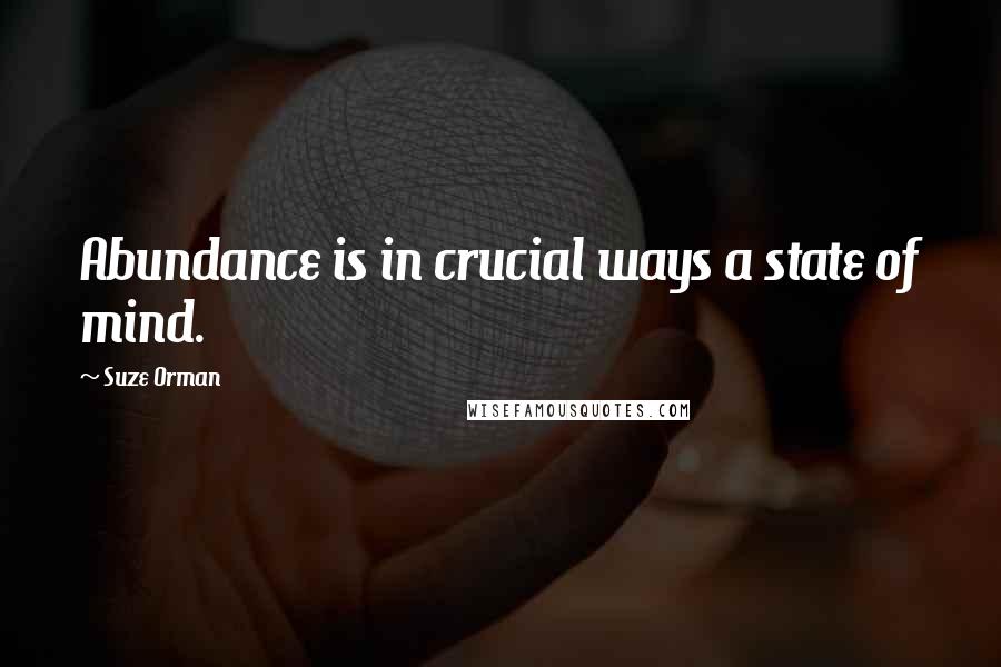 Suze Orman Quotes: Abundance is in crucial ways a state of mind.