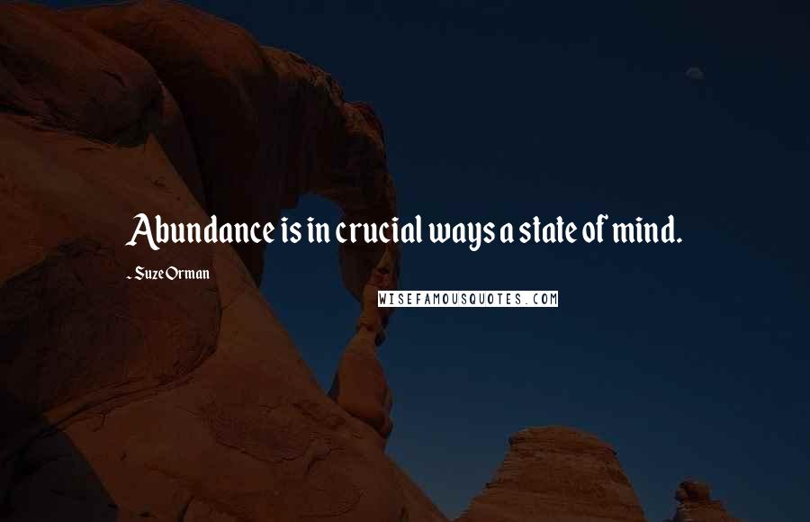 Suze Orman Quotes: Abundance is in crucial ways a state of mind.