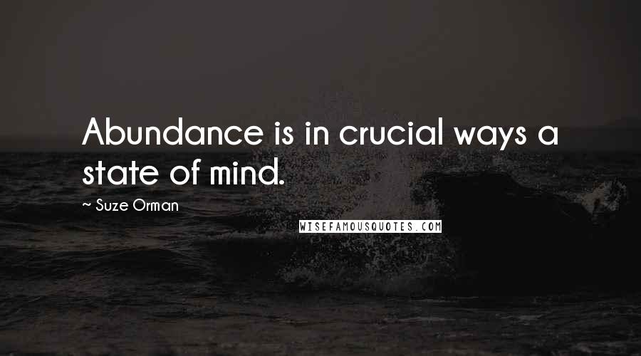 Suze Orman Quotes: Abundance is in crucial ways a state of mind.