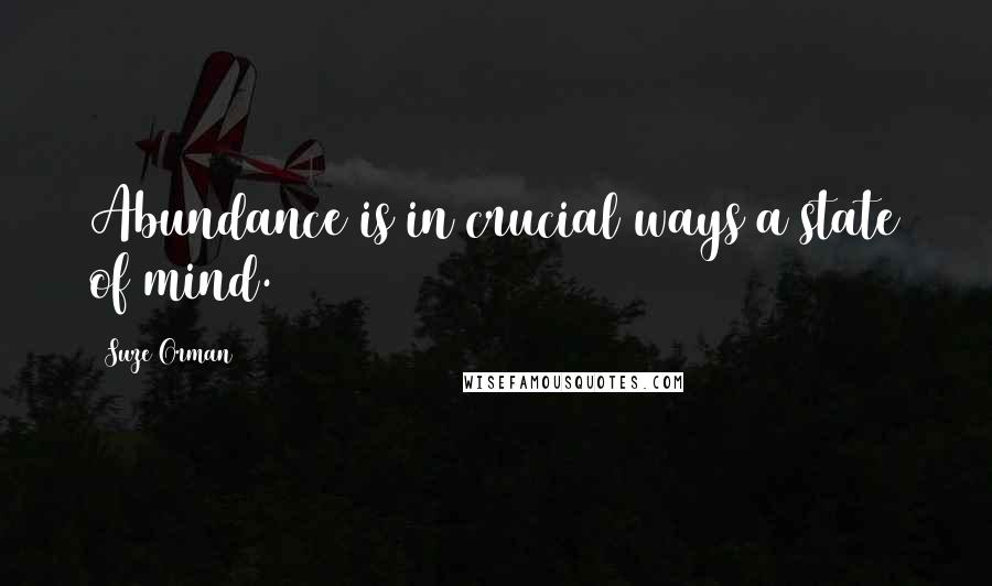 Suze Orman Quotes: Abundance is in crucial ways a state of mind.