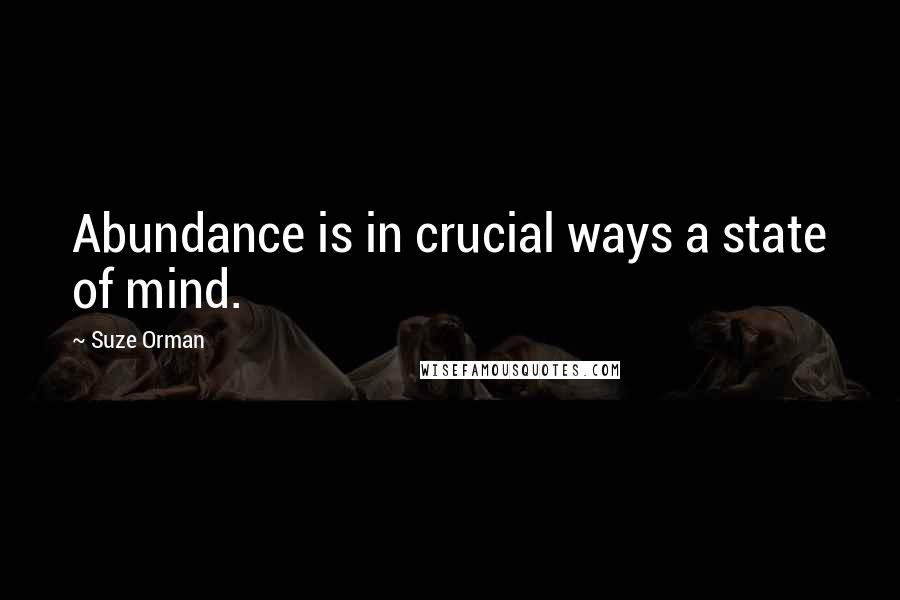 Suze Orman Quotes: Abundance is in crucial ways a state of mind.