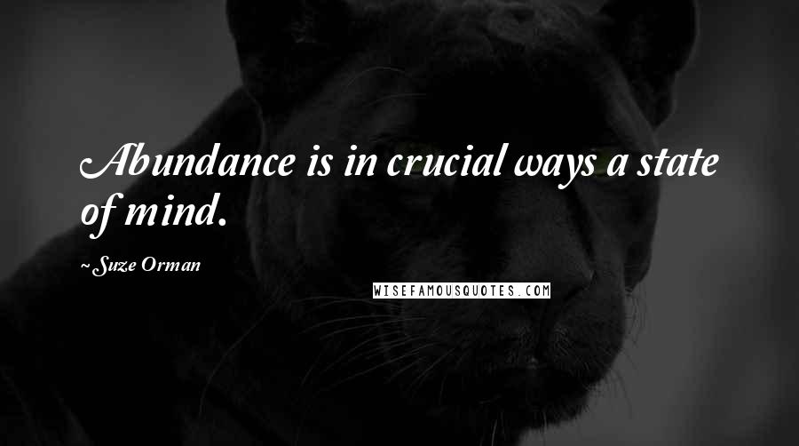 Suze Orman Quotes: Abundance is in crucial ways a state of mind.