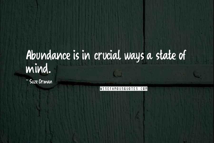 Suze Orman Quotes: Abundance is in crucial ways a state of mind.