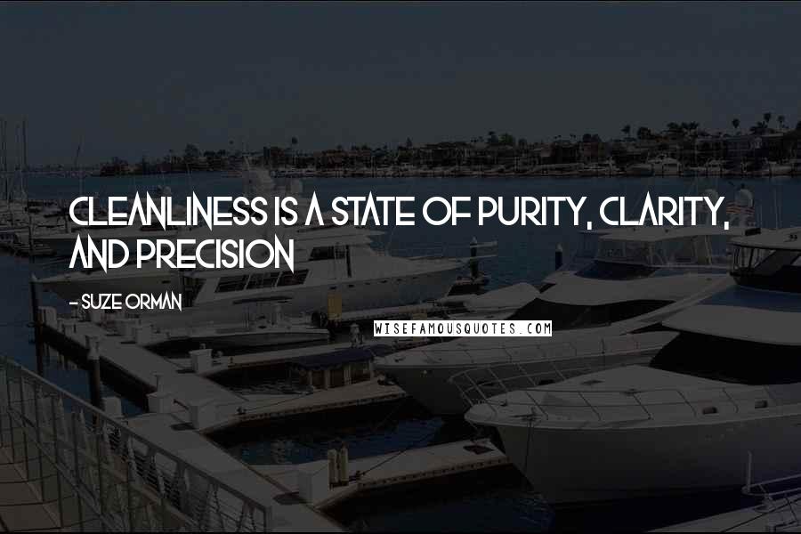 Suze Orman Quotes: Cleanliness is a state of purity, clarity, and precision