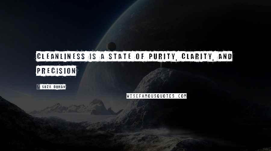 Suze Orman Quotes: Cleanliness is a state of purity, clarity, and precision