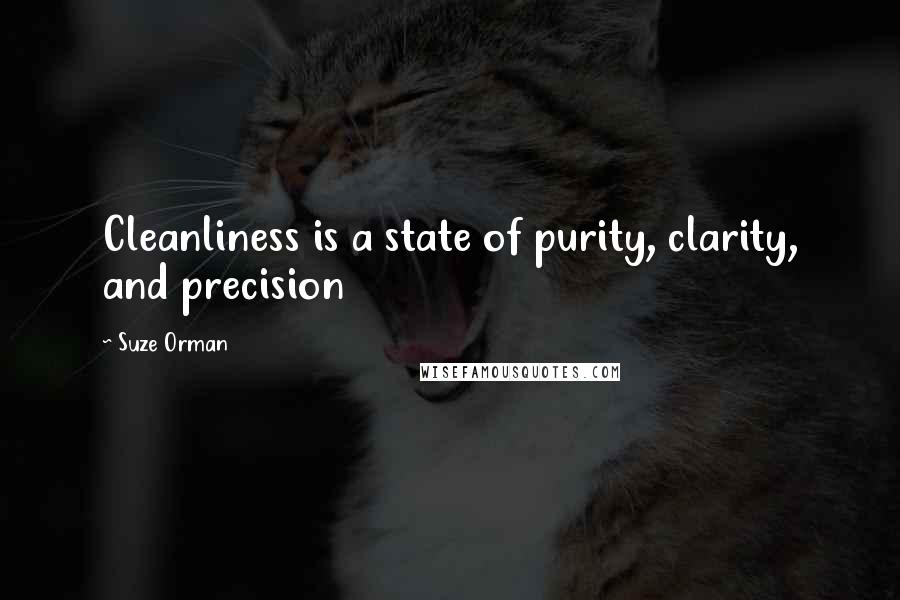 Suze Orman Quotes: Cleanliness is a state of purity, clarity, and precision