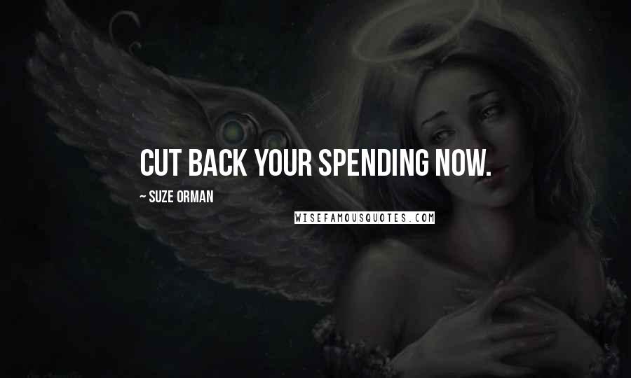 Suze Orman Quotes: Cut back your spending now.