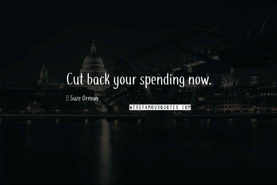 Suze Orman Quotes: Cut back your spending now.