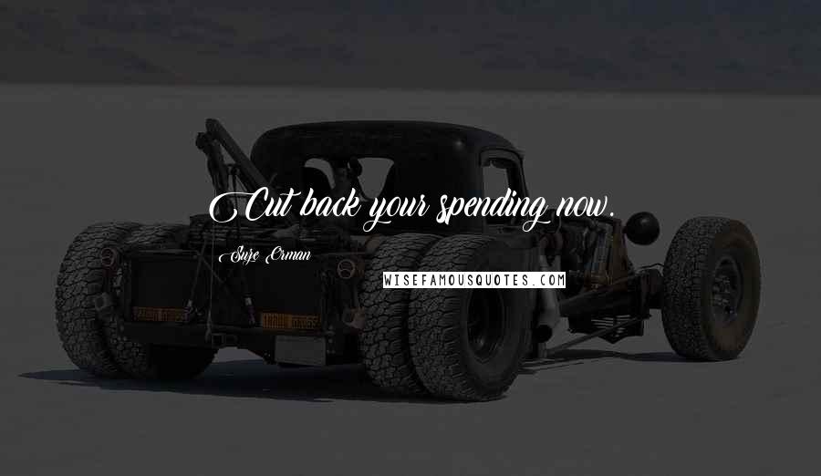 Suze Orman Quotes: Cut back your spending now.