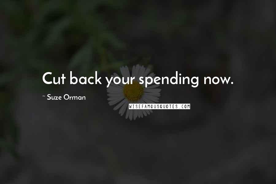 Suze Orman Quotes: Cut back your spending now.