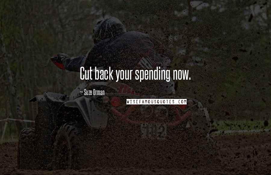 Suze Orman Quotes: Cut back your spending now.