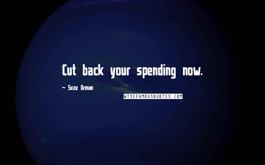 Suze Orman Quotes: Cut back your spending now.