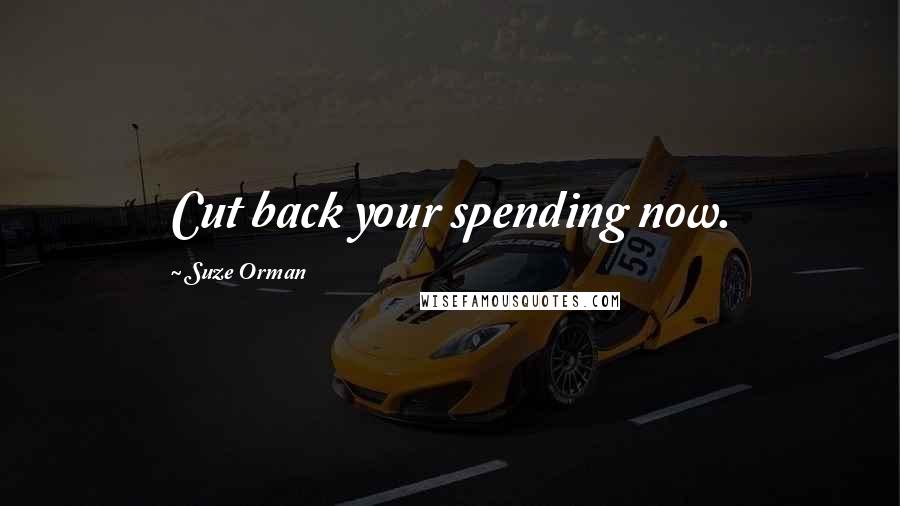 Suze Orman Quotes: Cut back your spending now.