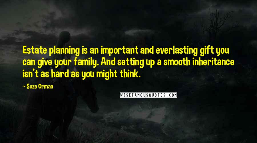 Suze Orman Quotes: Estate planning is an important and everlasting gift you can give your family. And setting up a smooth inheritance isn't as hard as you might think.