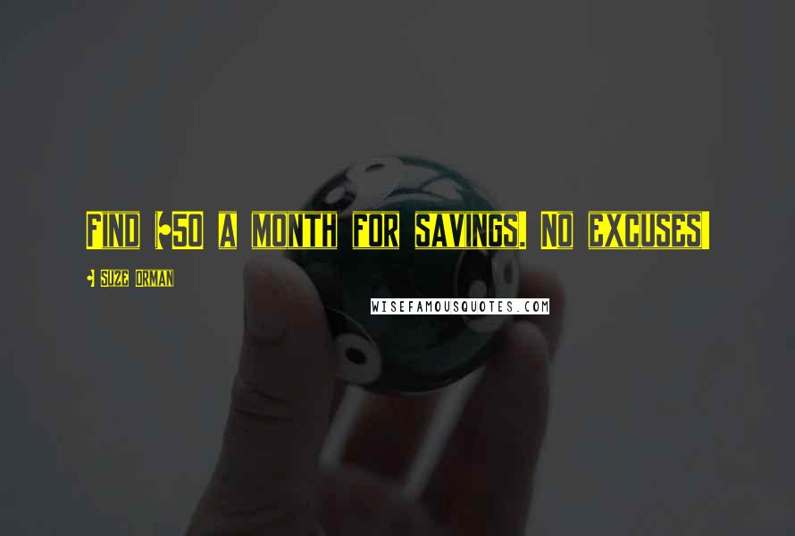 Suze Orman Quotes: Find $50 a month for savings. No excuses!