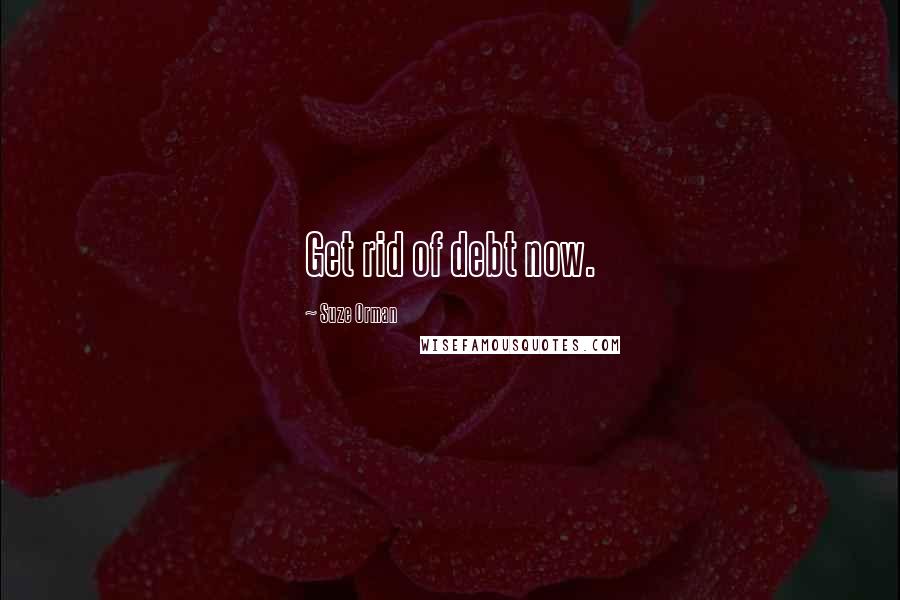 Suze Orman Quotes: Get rid of debt now.