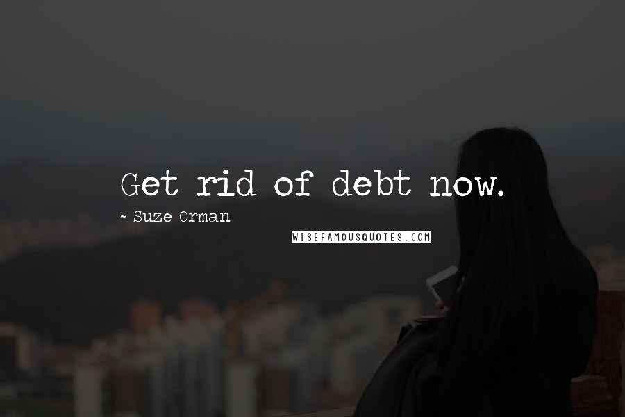 Suze Orman Quotes: Get rid of debt now.