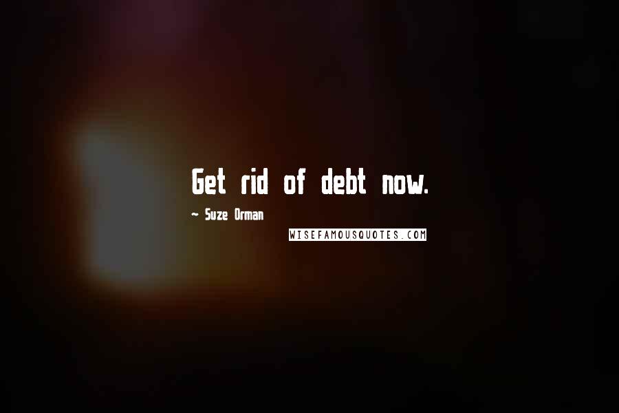 Suze Orman Quotes: Get rid of debt now.