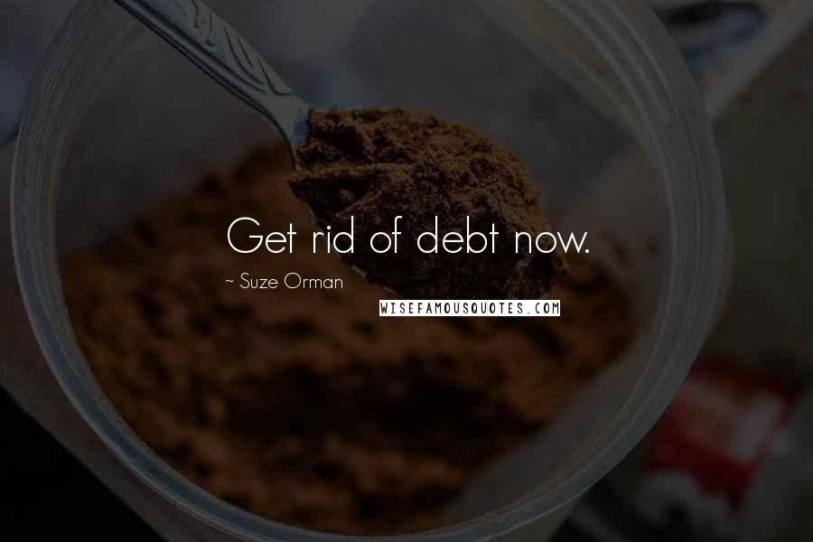 Suze Orman Quotes: Get rid of debt now.