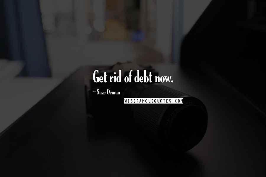 Suze Orman Quotes: Get rid of debt now.