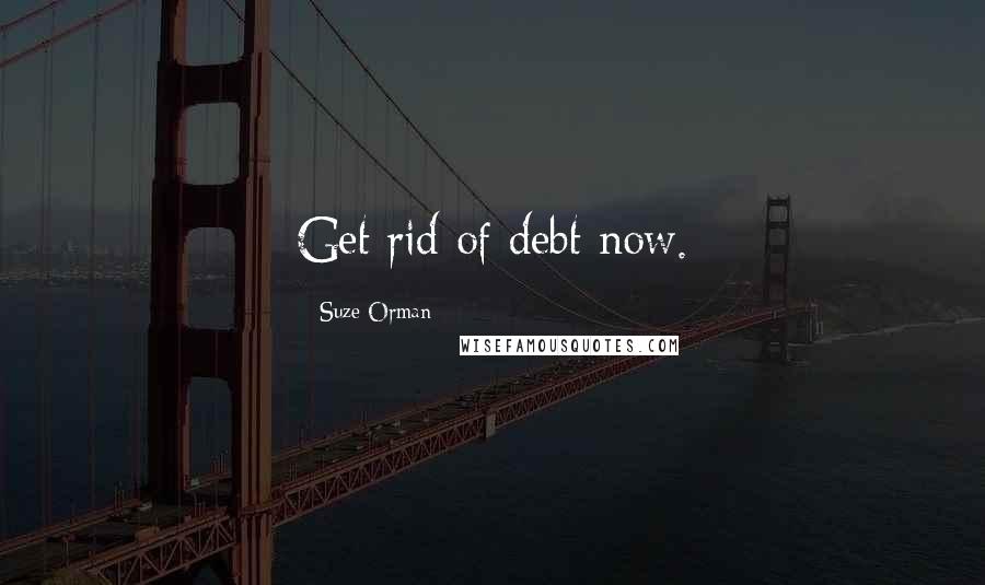 Suze Orman Quotes: Get rid of debt now.