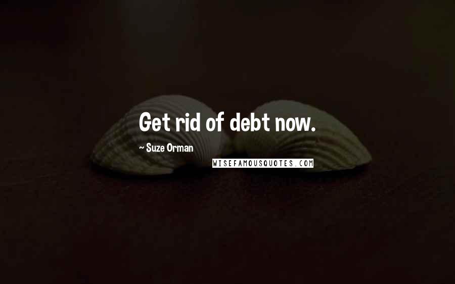 Suze Orman Quotes: Get rid of debt now.