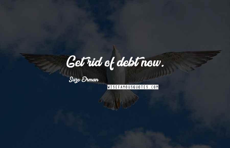 Suze Orman Quotes: Get rid of debt now.