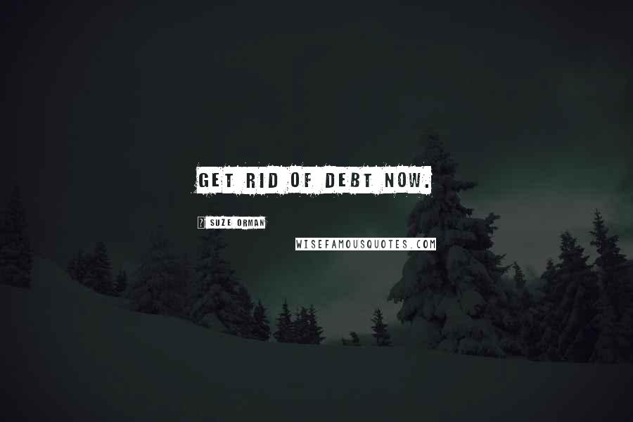 Suze Orman Quotes: Get rid of debt now.