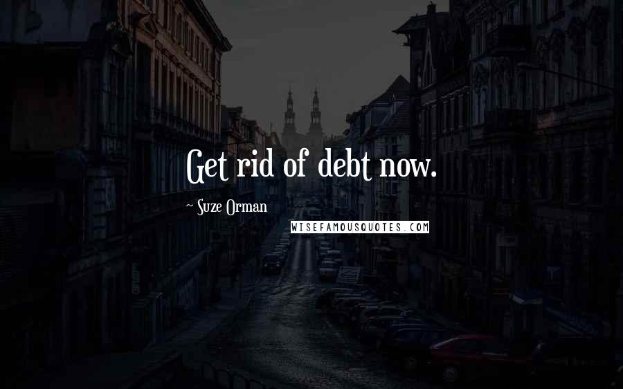Suze Orman Quotes: Get rid of debt now.