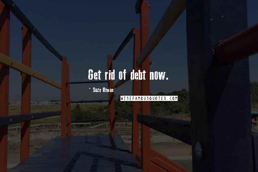 Suze Orman Quotes: Get rid of debt now.