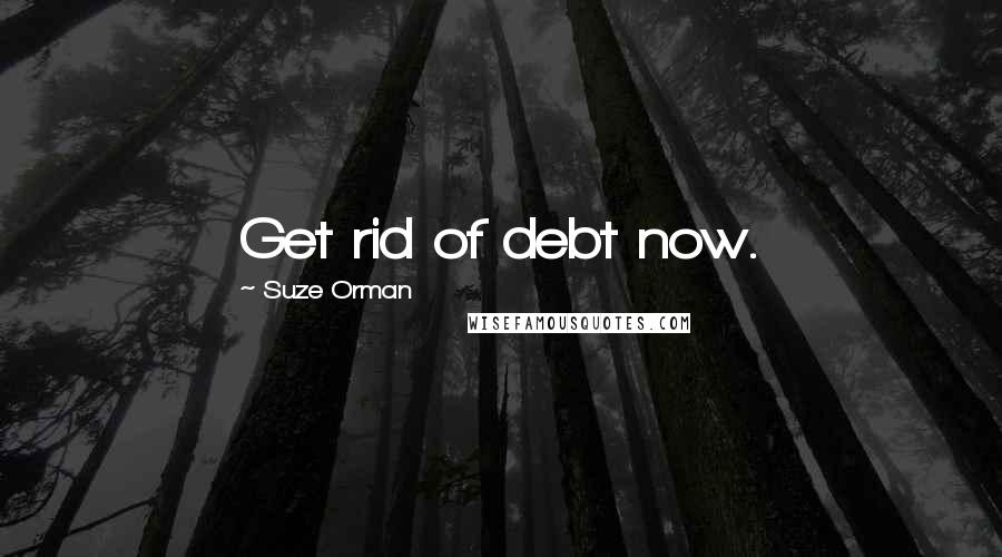 Suze Orman Quotes: Get rid of debt now.